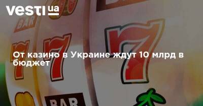 От казино в Украине ждут 10 млрд в бюджет - vesti.ua - Украина