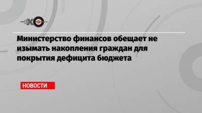 Тимур Максимов - Министерство финансов обещает не изымать накопления граждан для покрытия дефицита бюджета - echo.msk.ru
