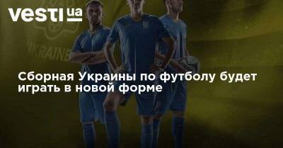 Сборная Украины по футболу будет играть в новой форме - vesti.ua - Украина - Швейцария - Германия - Испания