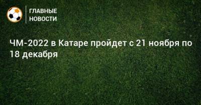 ЧМ-2022 в Катаре пройдет с 21 ноября по 18 декабря - bombardir.ru - Катар