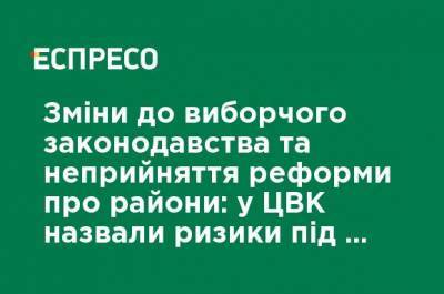 Изменения в избирательное законодательство и неприятие реформы о районах: в ЦИК назвали риски при проведении выборов - ru.espreso.tv - Украина