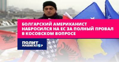 Александр Вучич - Болгарский американист набросился на ЕС за полный провал в... - politnavigator.net - Россия - США - Вашингтон - Сербия - Белград - Брюссель - Приштина - Ес