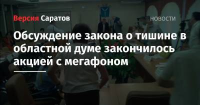 Обсуждение закона о тишине в областной думе закончилось акцией с мегафоном - nversia.ru - Саратов