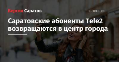 Саратовские абоненты Tele2 возвращаются в центр города - nversia.ru - р-н Кировский