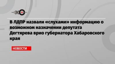 Сергей Фургал - Владимир Жириновский - Михаил Дегтярев - В ЛДПР назвали «слухами» информацию о возможном назначении депутата Дегтярева врио губернатора Хабаровского края - echo.msk.ru - Россия - Хабаровский край - Хабаровск