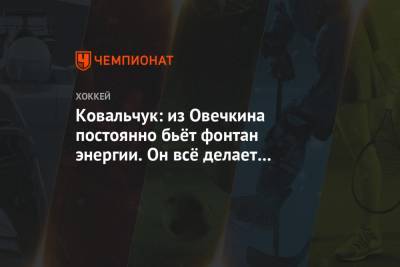 Илья Ковальчук - Ковальчук: из Овечкина постоянно бьёт фонтан энергии. Он всё делает правильно - championat.com - Вашингтон