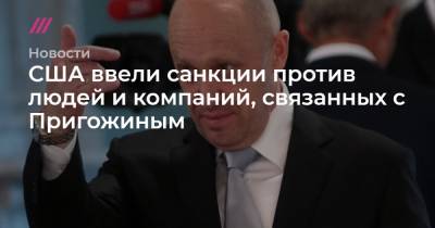 США ввели санкции против людей и компаний, связанных с Пригожиным - tvrain.ru - Россия - США - Гонконг - Судан - Таиланд