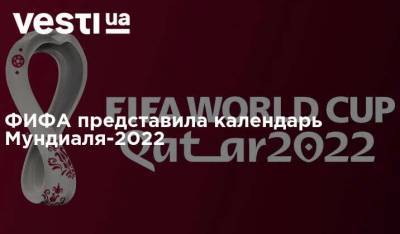 ФИФА представила календарь Мундиаля-2022 - vesti.ua - Катар