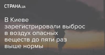 Борис Срезневский - В Киеве зарегистрировали выброс в воздух опасных веществ до пяти раз выше нормы - strana.ua - Киев