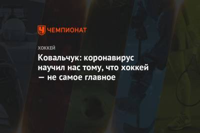 Илья Ковальчук - Ковальчук: коронавирус научил нас тому, что хоккей — не самое главное - championat.com - Китай - Вашингтон