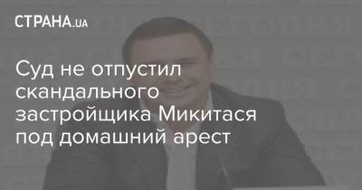 Максим Микитася - Суд не отпустил скандального застройщика Микитася под домашний арест - strana.ua