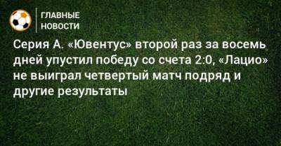 Маурицио Сарри - Серия А. «Ювентус» второй раз за восемь дней упустил победу со счета 2:0, «Лацио» не выиграл четвертый матч подряд и другие результаты - bombardir.ru - Италия