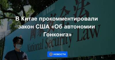 Дональд Трамп - В Китае прокомментировали закон США «Об автономии Гонконга» - news.mail.ru - Китай - США - Вашингтон - Гонконг - Гонконг