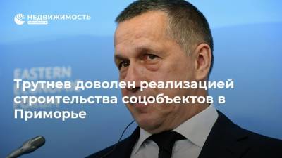 Юрий Трутнев - Трутнев доволен реализацией строительства соцобъектов в Приморье - realty.ria.ru - Россия - Приморье край - Владивосток - Дальний Восток