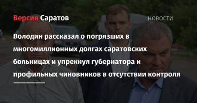Вячеслав Володин - Володин рассказал о погрязших в многомиллионных долгах саратовских больницах и упрекнул губернатора и профильных чиновников в отсутствии контроля - nversia.ru - Саратовская обл. - Саратов