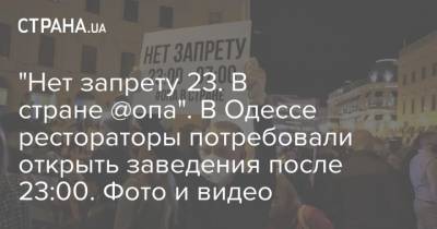 "Нет запрету 23. В стране @опа". В Одессе рестораторы потребовали открыть заведения после 23:00. Фото и видео - strana.ua - Одесса - Новости Одессы