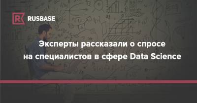 Эксперты рассказали о спросе на специалистов в сфере Data Science - rb.ru