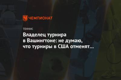 Фрэнсис Тиафо - Adria Tour - Владелец турнира в Вашингтоне: не думаю, что турниры в США отменят из-за коронавируса - championat.com - США - Вашингтон