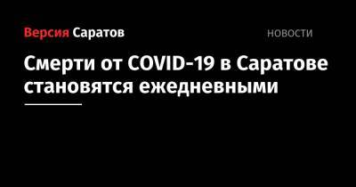 Смерти от COVID-19 в Саратове становятся ежедневными - nversia.ru - Саратовская обл. - Саратов