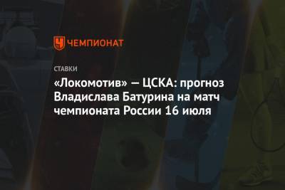 «Локомотив» — ЦСКА: прогноз Владислава Батурина на матч чемпионата России 16 июля - championat.com - Россия - Краснодар