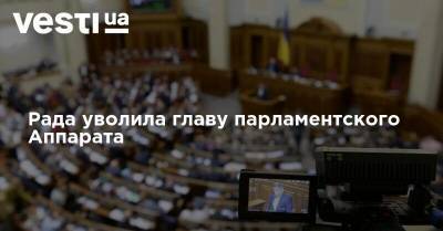 Рада уволила главу парламентского Аппарата - vesti.ua - Парламент