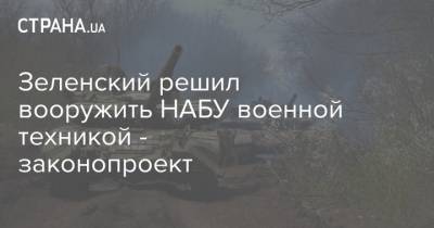 Владимир Зеленский - Ренат Кузьмин - Зеленский решил вооружить НАБУ военной техникой - законопроект - strana.ua - Украина