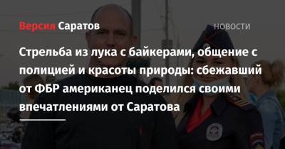 Юрий Гагарин - Стрельба из лука с байкерами, общение с полицией и красоты природы: сбежавший от ФБР американец поделился своими впечатлениями от Саратова - nversia.ru - Россия - Саратов - шт.Флорида