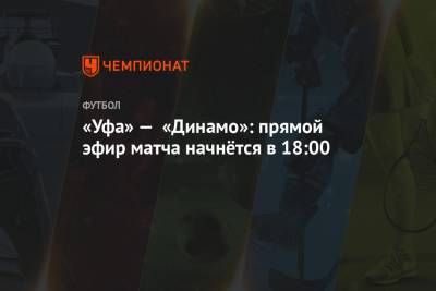 Павел Кукуян - Дмитрий Жвакин - Андрей Веретешкин - «Уфа» — «Динамо»: прямой эфир матча начнётся в 18:00 - championat.com - Санкт-Петербург - Сочи - Уфа