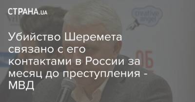 Павел Шеремет - Антон Геращенко - Артем Шевченко - Убийство Шеремета связано с его контактами в России за месяц до преступления - МВД - strana.ua - Россия - Украина