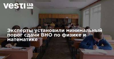 Эксперты установили минимальный порог сдачи ВНО по физике и математике - vesti.ua - Украина