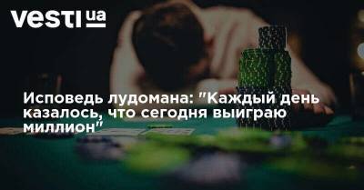 Исповедь лудомана: "Каждый день казалось, что сегодня выиграю миллион" - vesti.ua