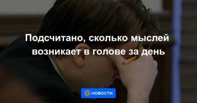 Подсчитано, сколько мыслей возникает в голове за день - news.mail.ru