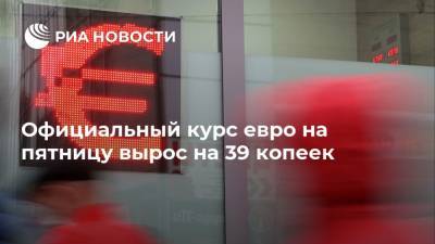 Официальный курс евро на пятницу вырос на 39 копеек - ria.ru - Россия