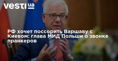 Анджей Дуда - РФ хочет поссорить Варшаву с Киевом: глава МИД Польши о звонке пранкеров - vesti.ua - Россия - Украина - Киев - Польша - Варшава