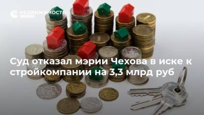 Суд отказал мэрии Чехова в иске к стройкомпании на 3,3 млрд руб - realty.ria.ru - Воронеж - Московская обл. - Чехов