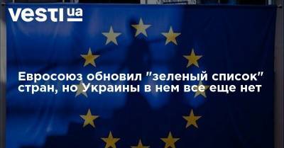 Евросоюз обновил "зеленый список" стран, но Украины в нем все еще нет - vesti.ua - Украина - Сербия - Монако - Черногория - Андорра - Ватикан - Сан Марино