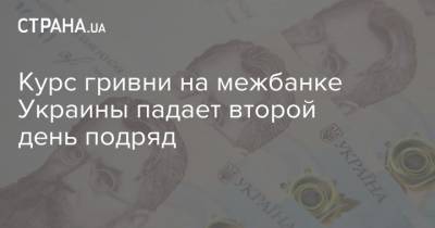 Курс гривни на межбанке Украины падает второй день подряд - strana.ua - Украина