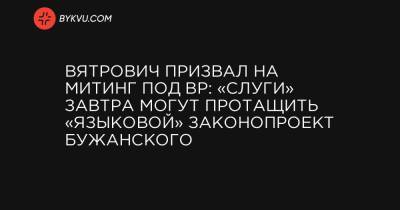 Владимир Вятрович - Вятрович призвал на митинг под ВР: «слуги» завтра могут протащить «языковой» законопроект Бужанского - bykvu.com - Украина