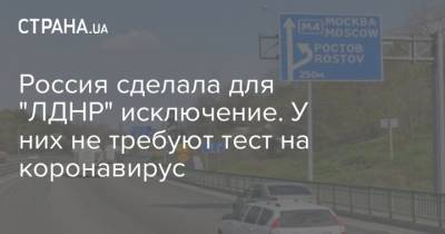 Россия сделала для "ЛДНР" исключение. У них не требуют тест на коронавирус - strana.ua - Россия - ДНР - Ростовская обл. - ЛНР