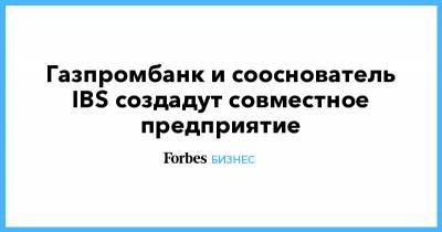 Газпромбанк и сооснователь IBS создадут совместное предприятие - forbes.ru - Россия