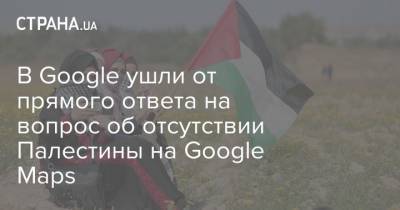 В Google ушли от прямого ответа на вопрос об отсутствии Палестины на Google Maps - strana.ua - Израиль - Палестина