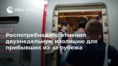 Роспотребнадзор отменил двухнедельную изоляцию для прибывших из-за рубежа - ria.ru - Россия