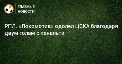 Никола Влашича - Алексей Миранчук - РПЛ. «Локомотив» одолел ЦСКА благодаря двум голам с пенальти - bombardir.ru - Россия