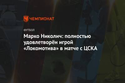 Марко Николич - Марко Николич: полностью удовлетворён игрой «Локомотива» в матче с ЦСКА - championat.com - Россия