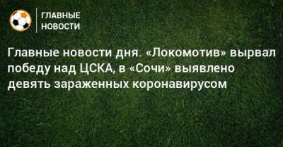 Сергей Иванов - Главные новости дня. «Локомотив» вырвал победу над ЦСКА, в «Сочи» выявлено девять зараженных коронавирусом - bombardir.ru - Сочи - Московская обл. - Тамбов