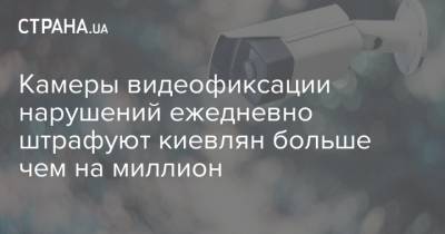 Антон Геращенко - Камеры видеофиксации нарушений ежедневно штрафуют киевлян больше чем на миллион - strana.ua - Украина - Киев