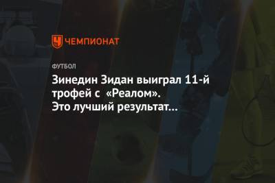 Зинедин Зидан - Зинедин Зидан выиграл 11-й трофей с «Реалом». Это лучший результат в истории клуба - championat.com - Испания - Мадрид