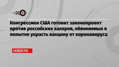 Кевин Маккарти - Конгрессмен США готовит законопроект против российских хакеров, обвиняемых в попытке украсть вакцину от коронавируса - echo.msk.ru - США - Англия - Канада - Washington