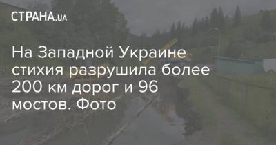 На Западной Украине стихия разрушила более 200 км дорог и 96 мостов. Фото - strana.ua - Украина - Ивано-Франковская обл. - Черновицкая обл. - Гсчс