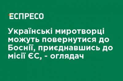 Украинские миротворцы могут вернуться в Боснию, присоединившись к миссии ЕС, - обозреватель - ru.espreso.tv - Украина - Босния и Герцеговина - Ес